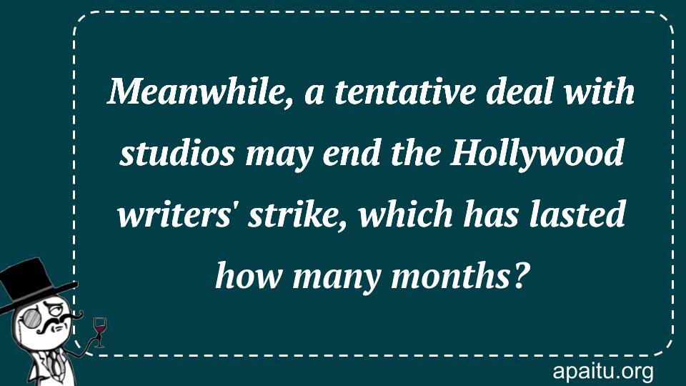 Meanwhile, a tentative deal with studios may end the Hollywood writers` strike, which has lasted how many months?