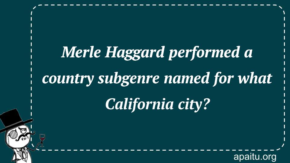 Merle Haggard performed a country subgenre named for what California city?