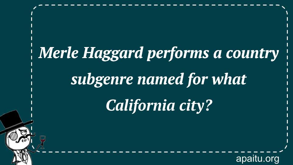 Merle Haggard performs a country subgenre named for what California city?