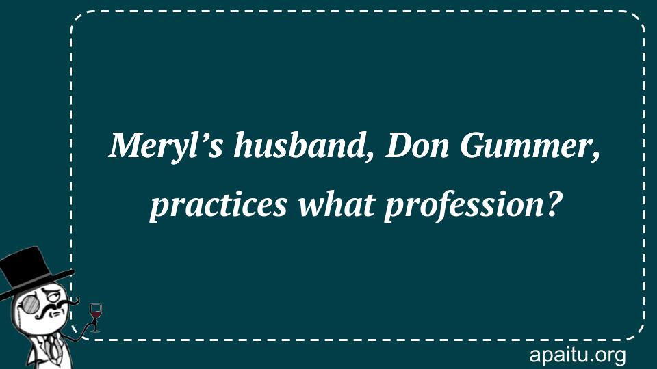 Meryl’s husband, Don Gummer, practices what profession?