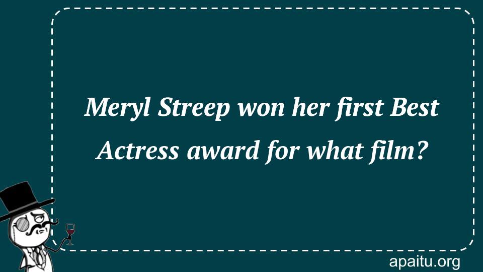 Meryl Streep won her first Best Actress award for what film?