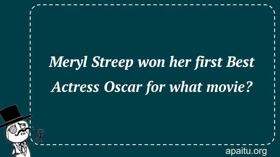 Meryl Streep won her first Best Actress Oscar for what movie?