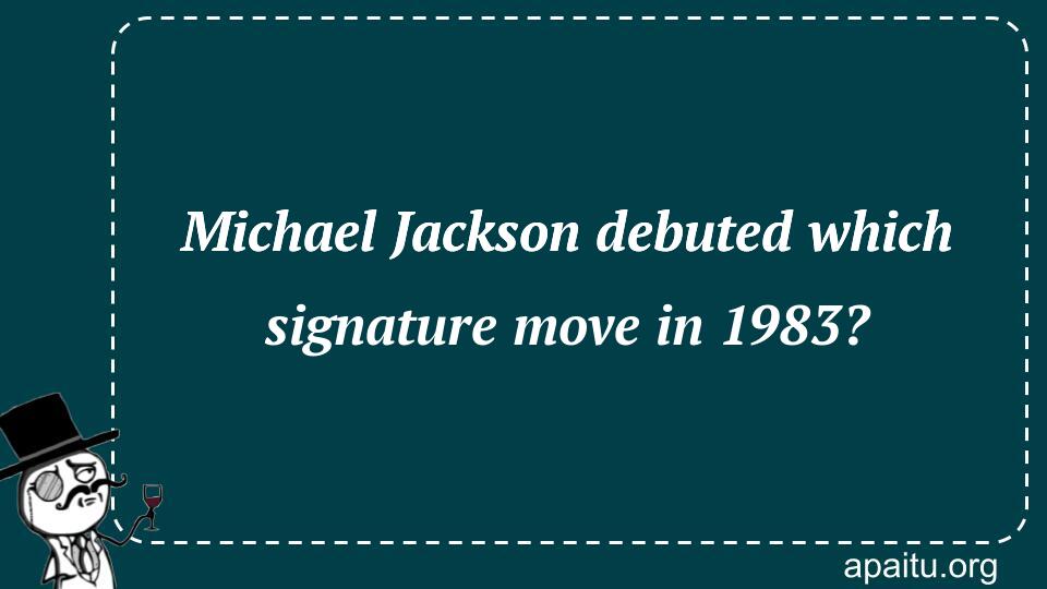 Michael Jackson debuted which signature move in 1983?