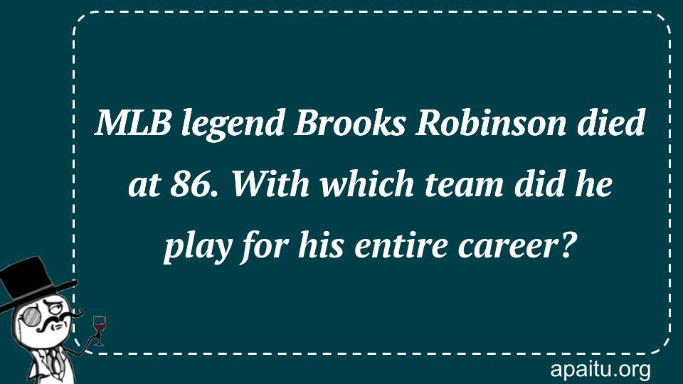 MLB legend Brooks Robinson died at 86. With which team did he play for his entire career?