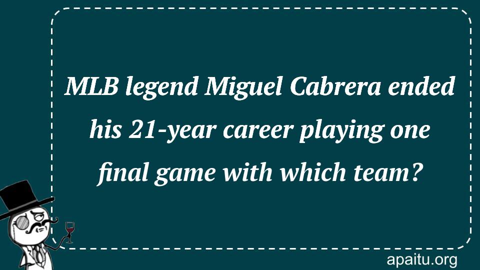 MLB legend Miguel Cabrera ended his 21-year career playing one final game with which team?