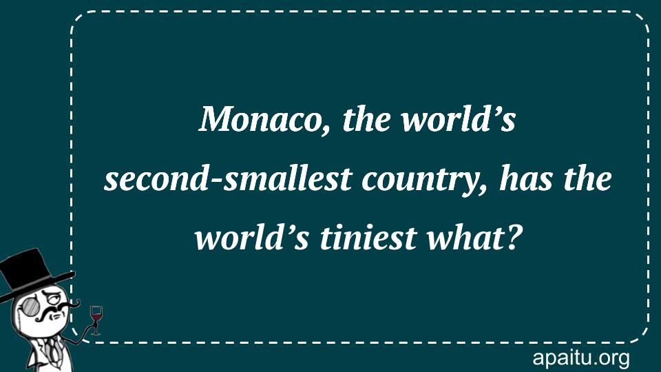 Monaco, the world’s second-smallest country, has the world’s tiniest what?