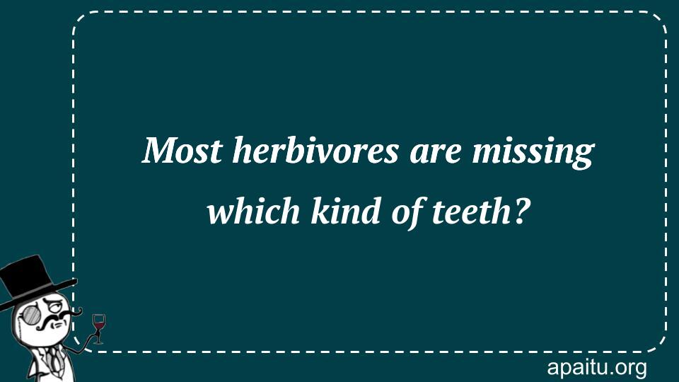 Most herbivores are missing which kind of teeth?