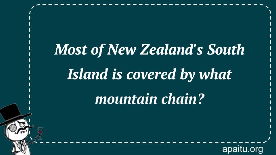 Most of New Zealand`s South Island is covered by what mountain chain?