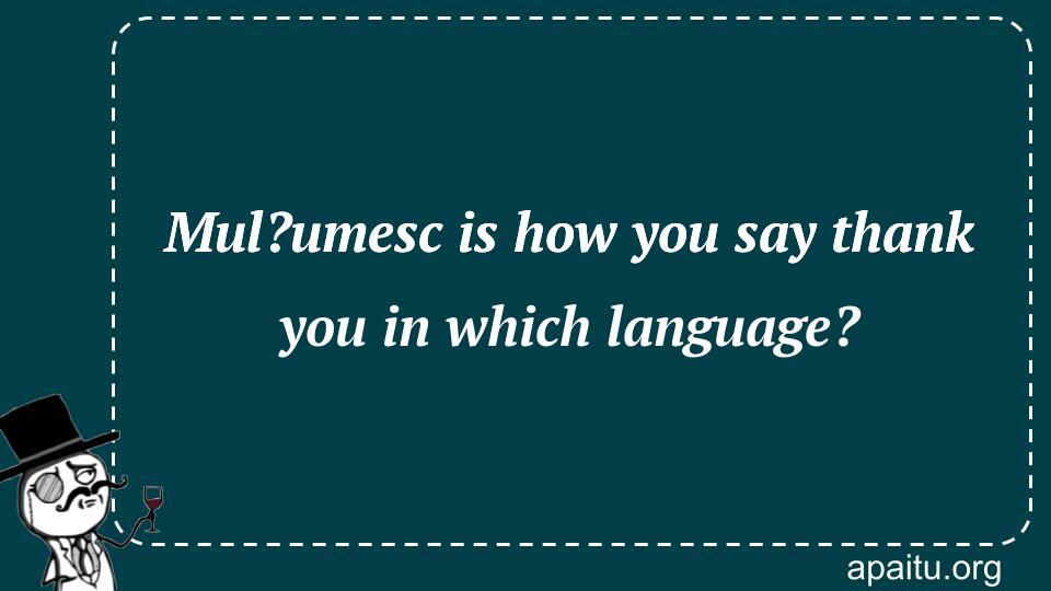 Mul?umesc is how you say thank you in which language?