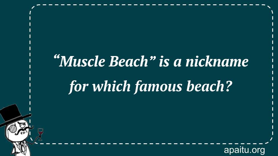 “Muscle Beach” is a nickname for which famous beach?