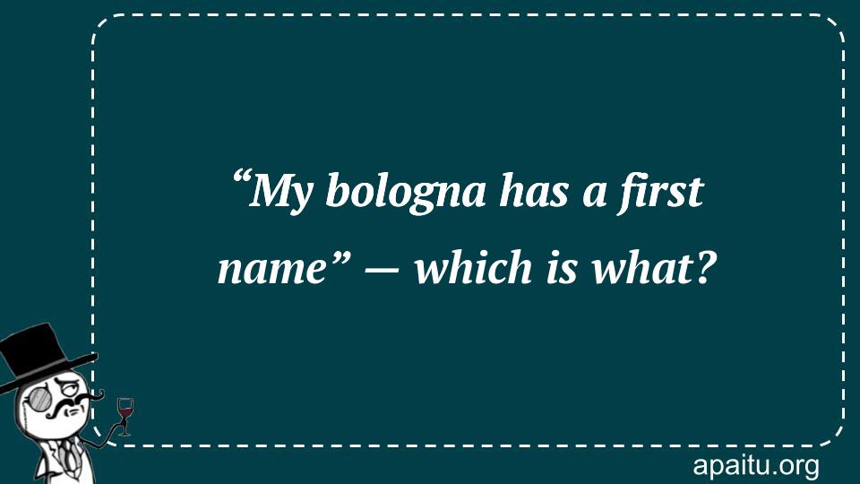 “My bologna has a first name” — which is what?