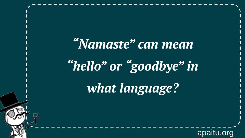 “Namaste” can mean “hello” or “goodbye” in what language?