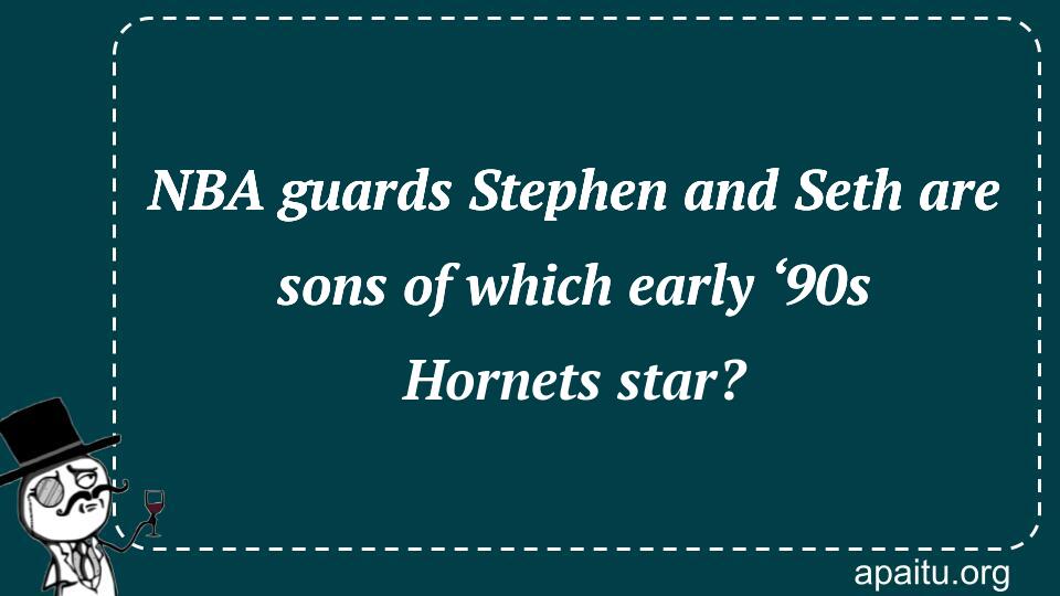 NBA guards Stephen and Seth are sons of which early ‘90s Hornets star?