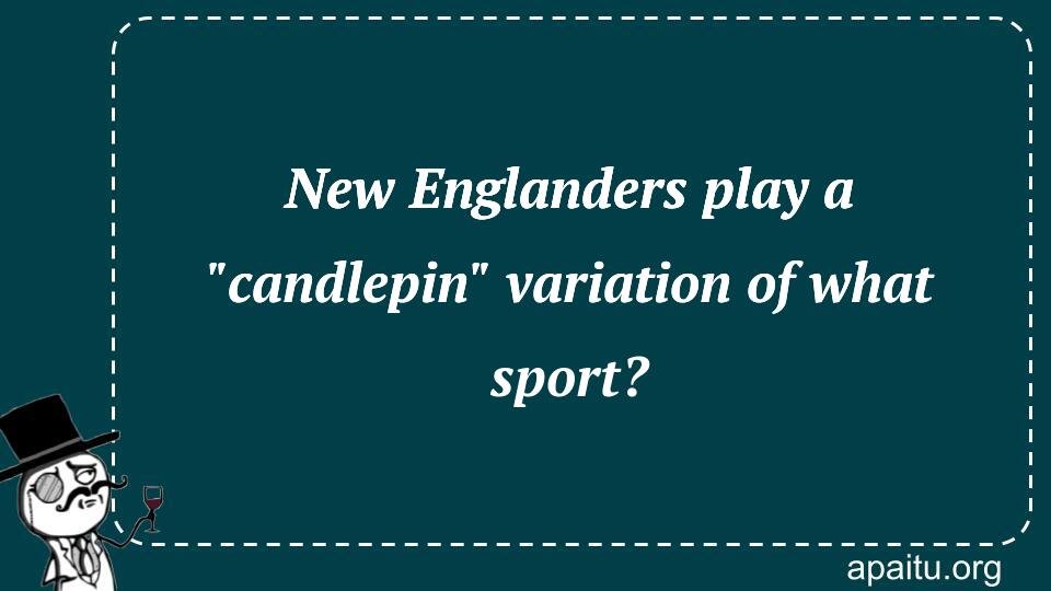 New Englanders play a `candlepin` variation of what sport?