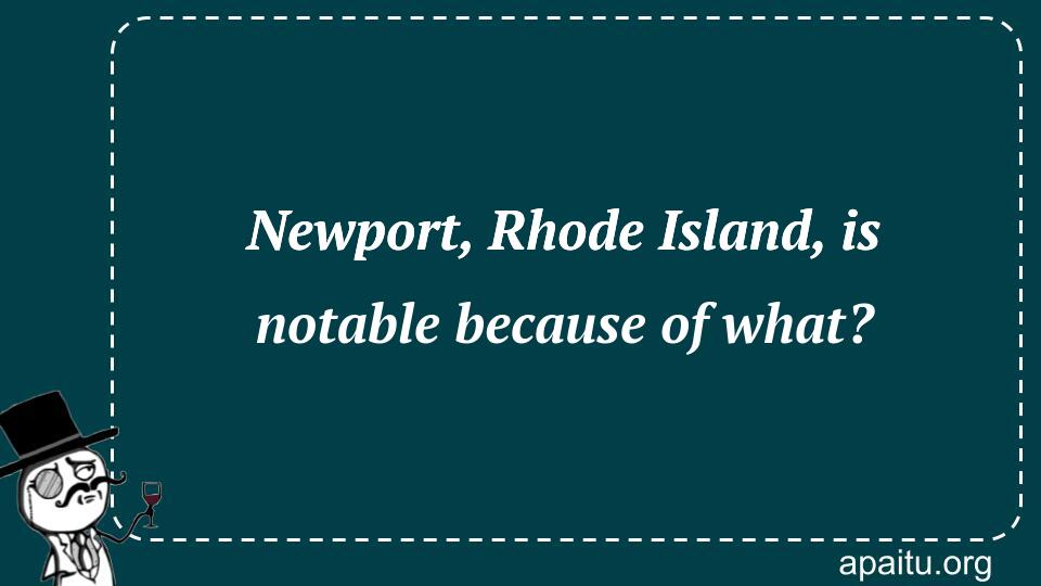 Newport, Rhode Island, is notable because of what?