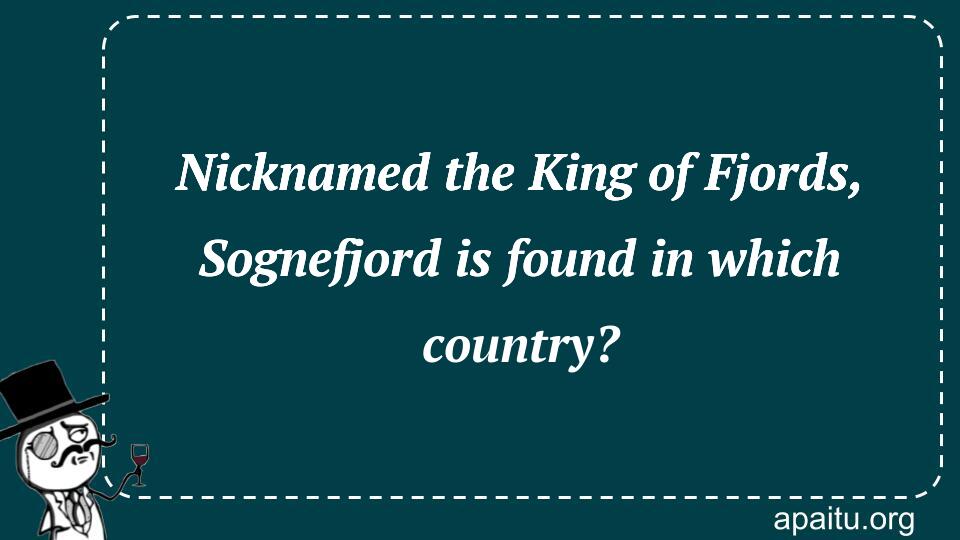 Nicknamed the King of Fjords, Sognefjord is found in which country?