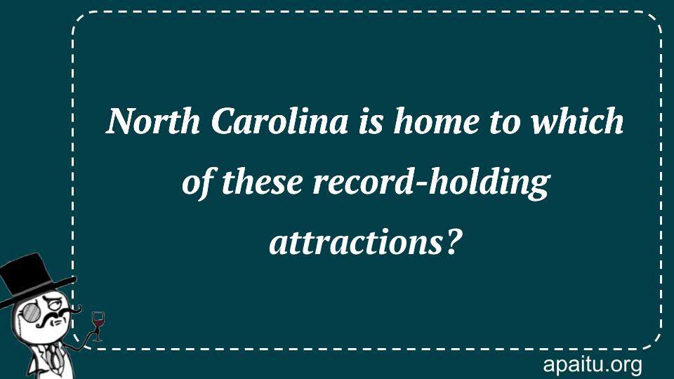 North Carolina is home to which of these record-holding attractions?