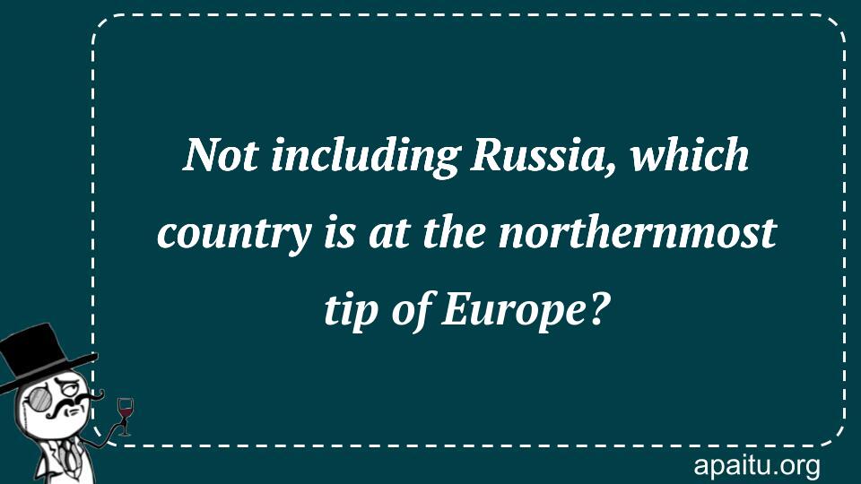 Not including Russia, which country is at the northernmost tip of Europe?