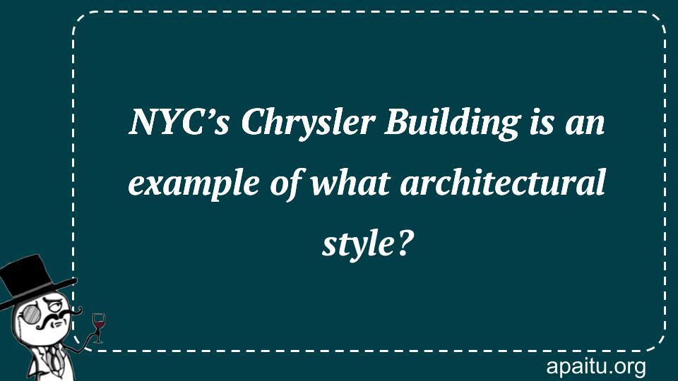 NYC’s Chrysler Building is an example of what architectural style?