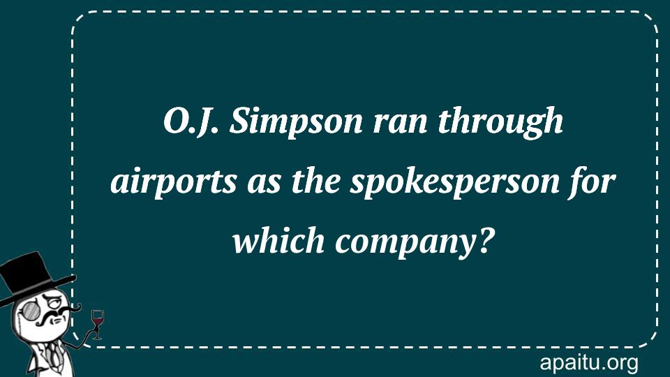 O.J. Simpson ran through airports as the spokesperson for which company?