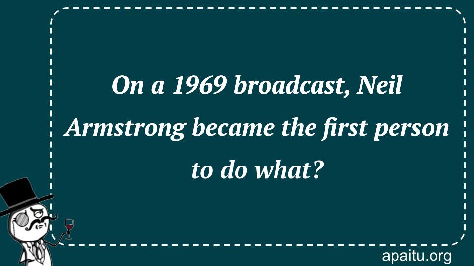 On a 1969 broadcast, Neil Armstrong became the first person to do what?