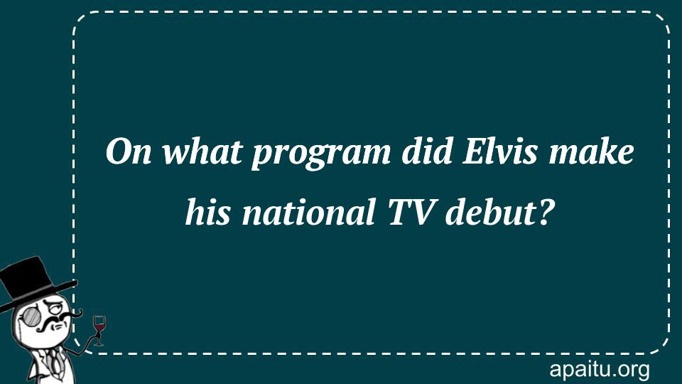 On what program did Elvis make his national TV debut?