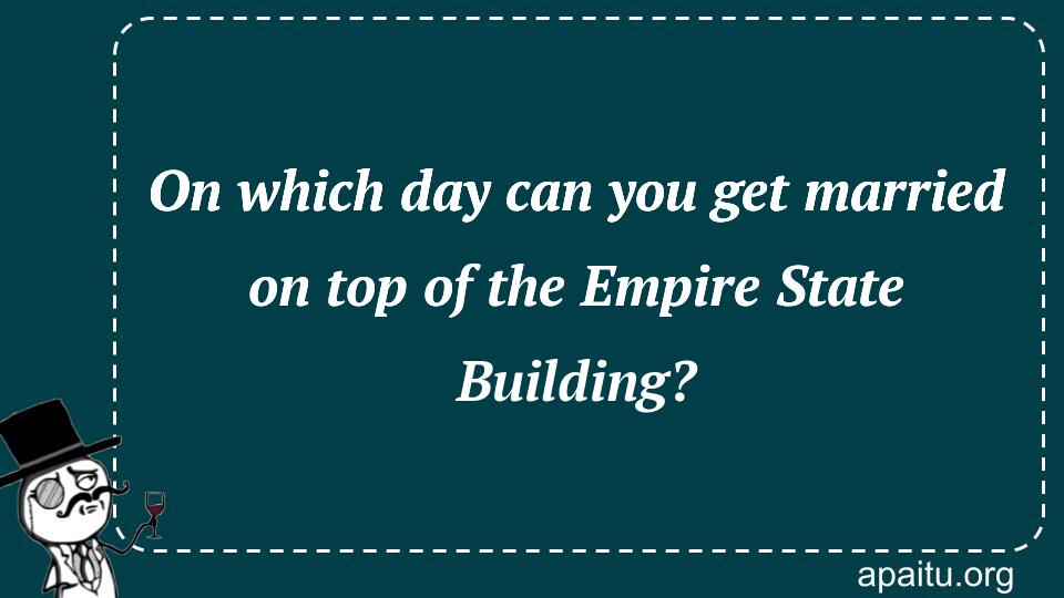 On which day can you get married on top of the Empire State Building?