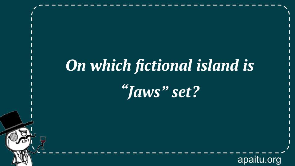 On which fictional island is “Jaws” set?