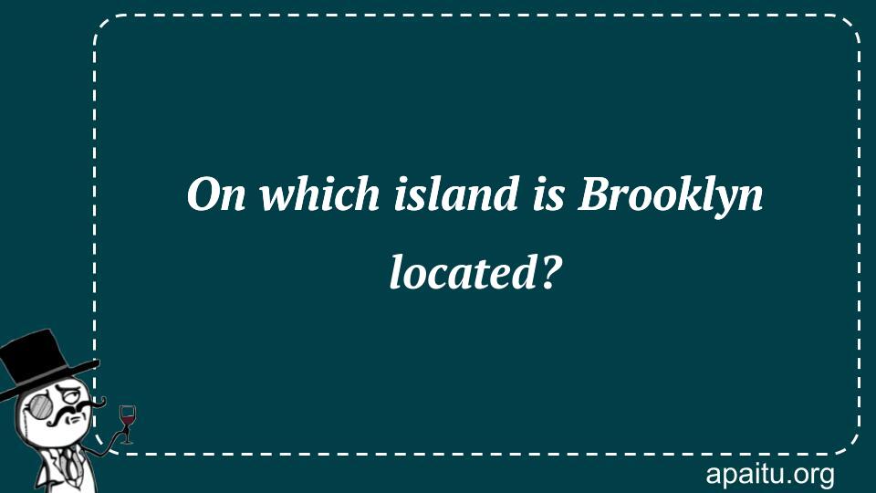 On which island is Brooklyn located?