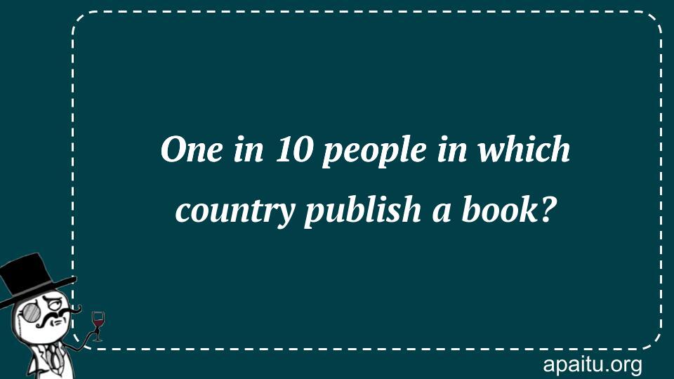 One in 10 people in which country publish a book?