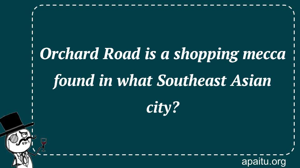 Orchard Road is a shopping mecca found in what Southeast Asian city?