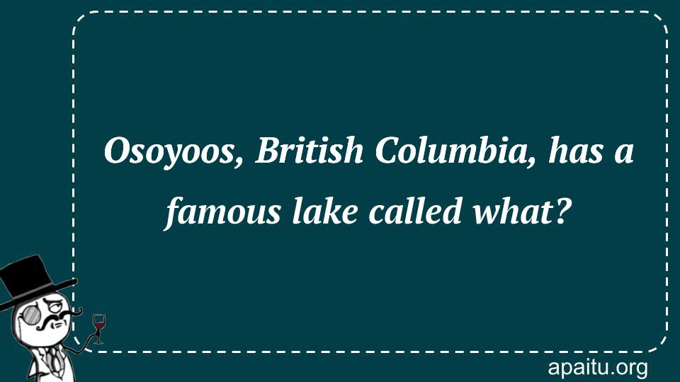 Osoyoos, British Columbia, has a famous lake called what?