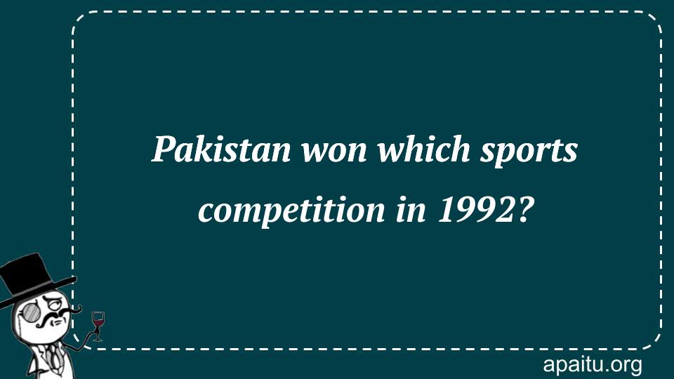 Pakistan won which sports competition in 1992?