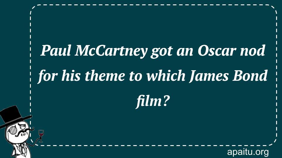 Paul McCartney got an Oscar nod for his theme to which James Bond film?