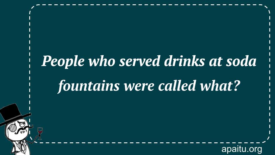 People who served drinks at soda fountains were called what?