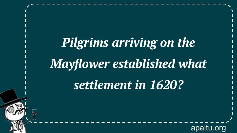 Pilgrims arriving on the Mayflower established what settlement in 1620?