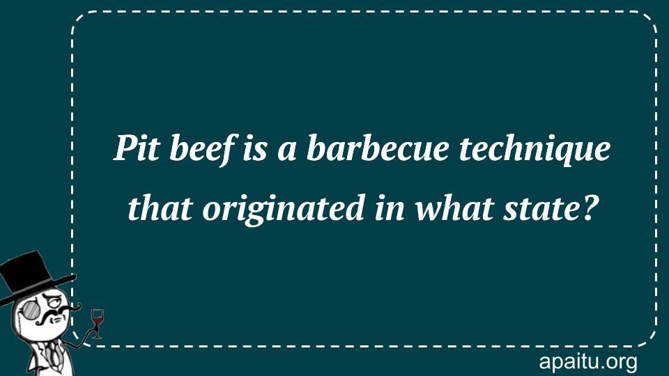 Pit beef is a barbecue technique that originated in what state?