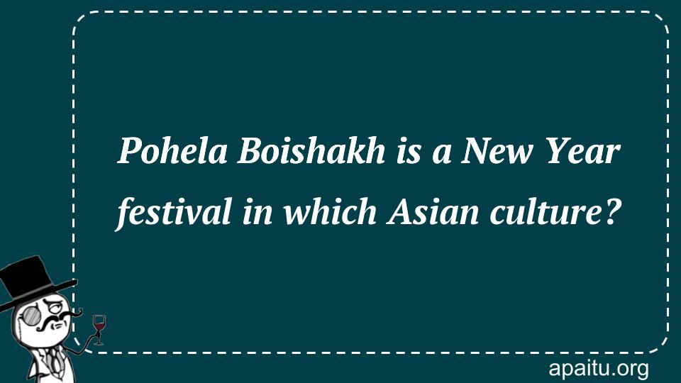 Pohela Boishakh is a New Year festival in which Asian culture?