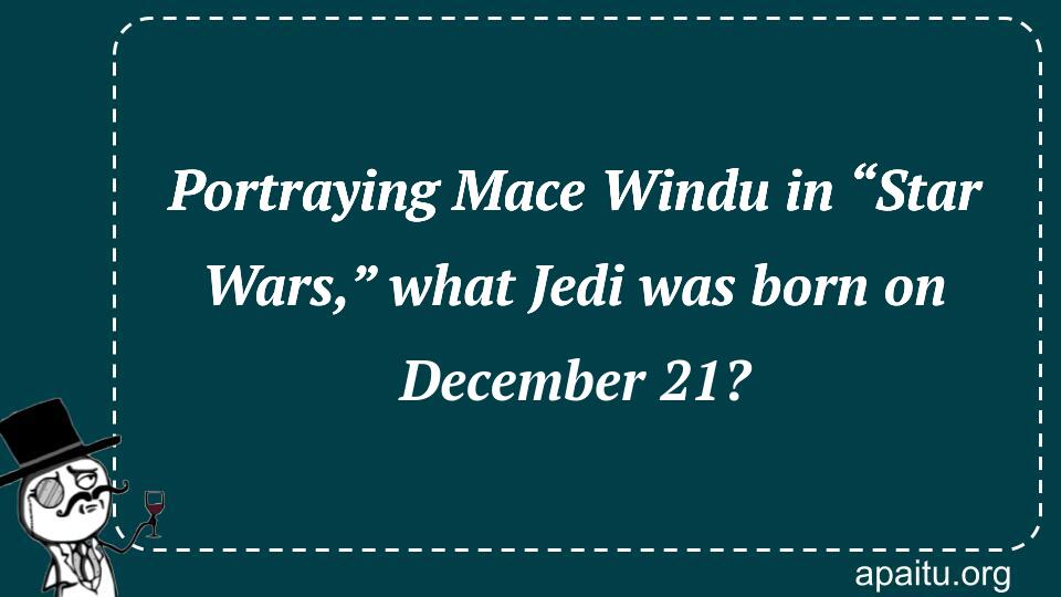 Portraying Mace Windu in “Star Wars,” what Jedi was born on December 21?