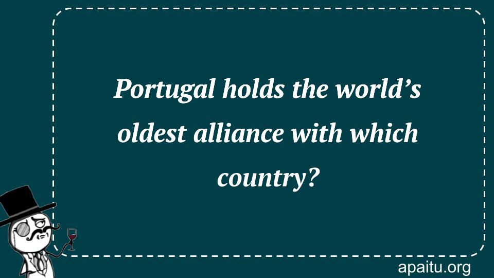 Portugal holds the world’s oldest alliance with which country?