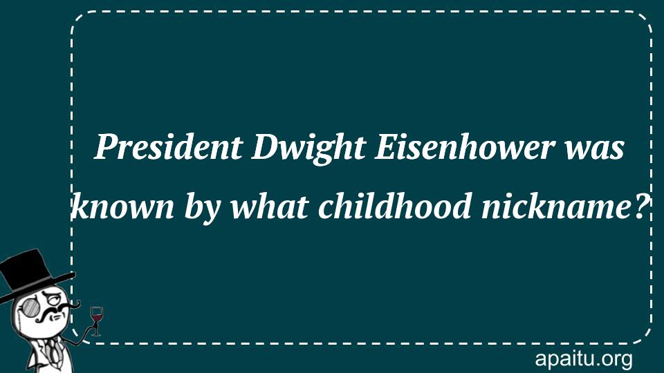 President Dwight Eisenhower was known by what childhood nickname?