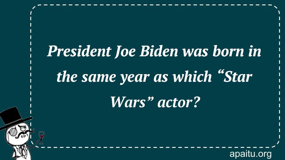 President Joe Biden was born in the same year as which “Star Wars” actor?