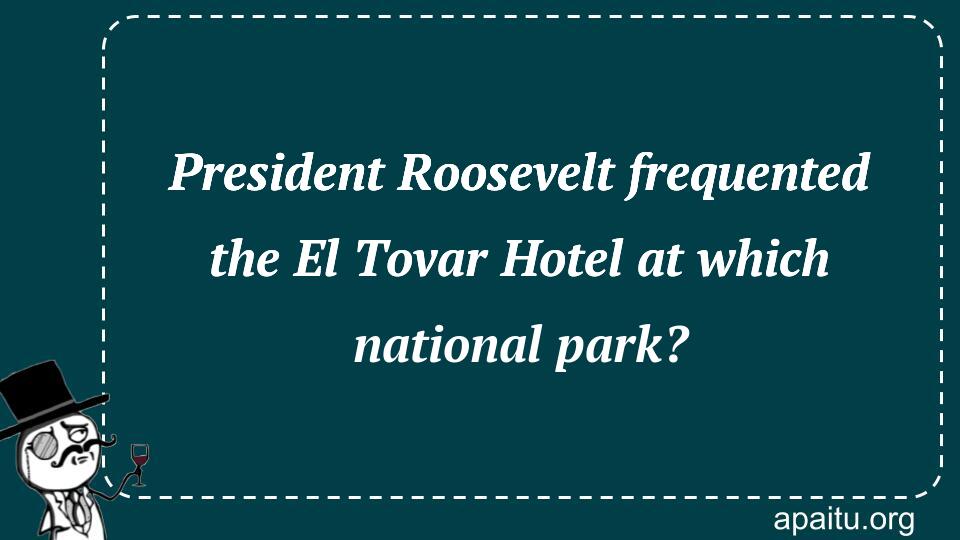 President Roosevelt frequented the El Tovar Hotel at which national park?