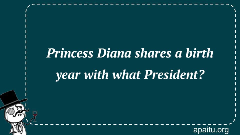 Princess Diana shares a birth year with what President?