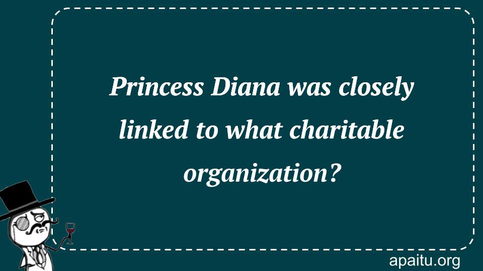 Princess Diana was closely linked to what charitable organization?