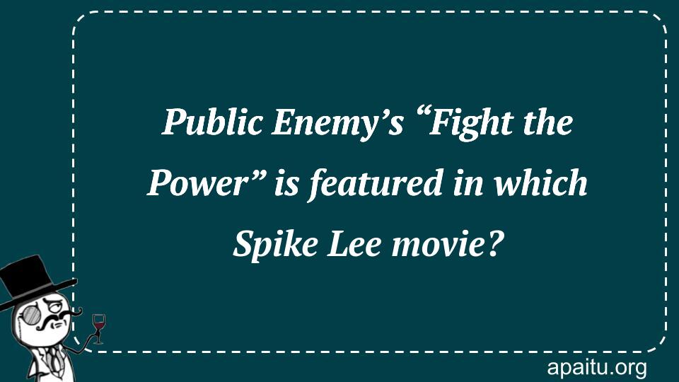 Public Enemy’s “Fight the Power” is featured in which Spike Lee movie?