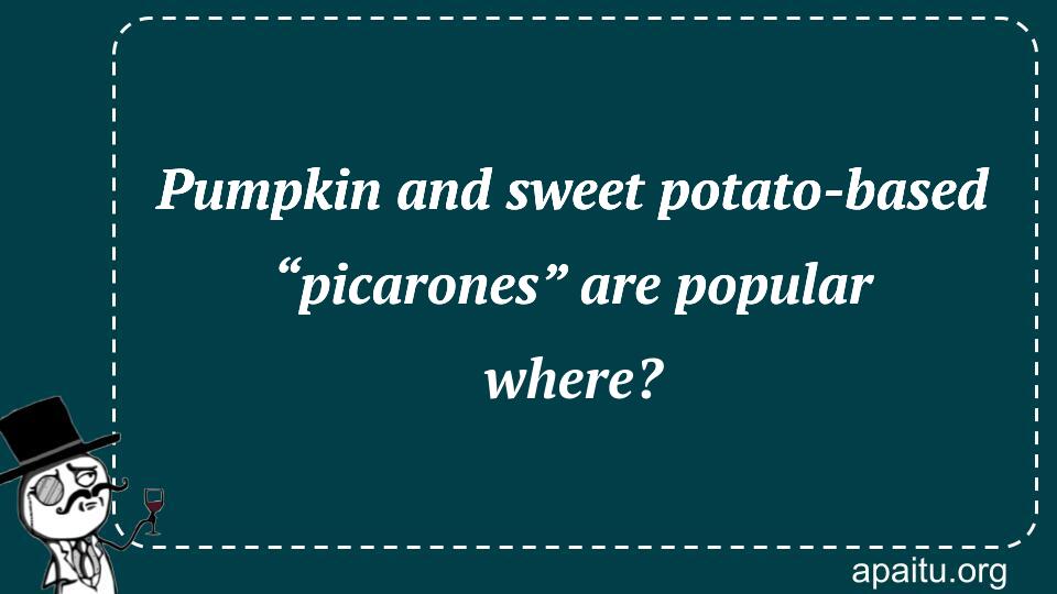 Pumpkin and sweet potato-based “picarones” are popular where?