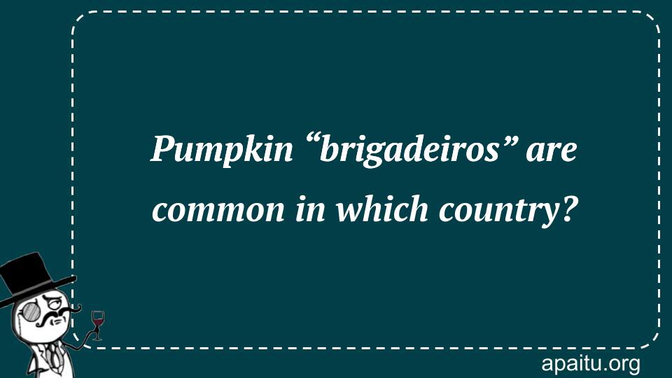 Pumpkin “brigadeiros” are common in which country?