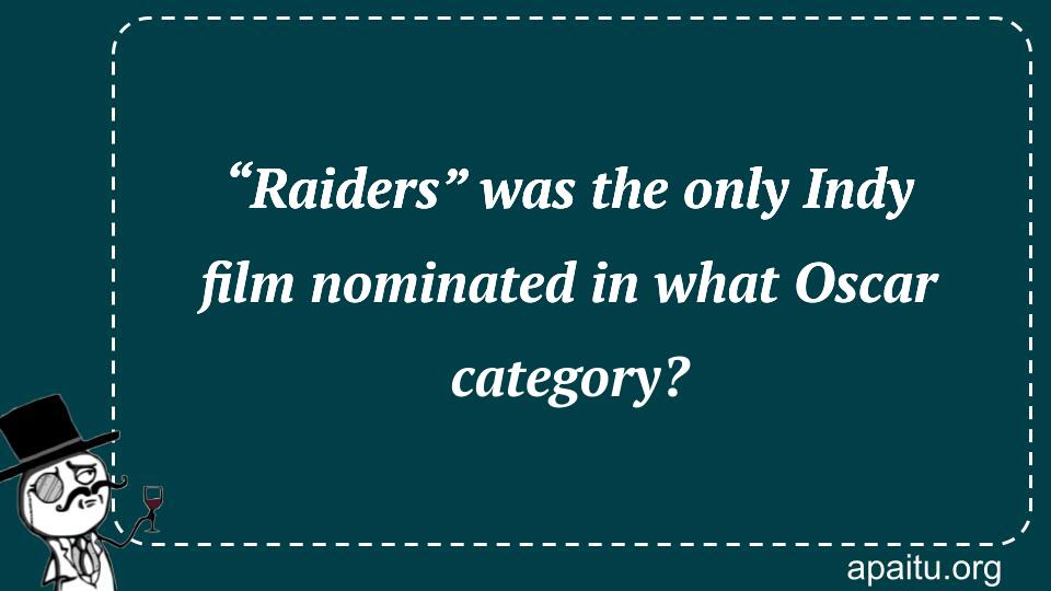 “Raiders” was the only Indy film nominated in what Oscar category?