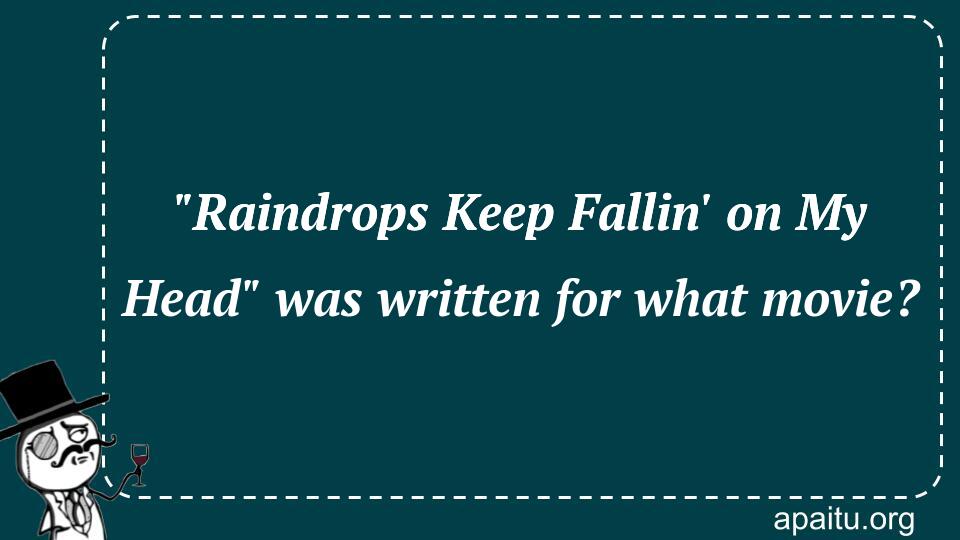 `Raindrops Keep Fallin` on My Head` was written for what movie?